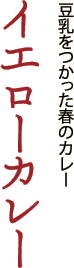 豆乳をつかった春のカレー「イエローカレー」