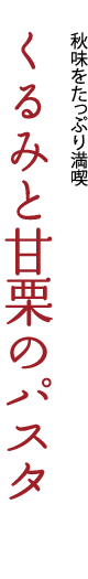 秋味をたっぷり満喫「くるみと甘栗のパスタ」
